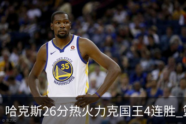 哈克斯26分热火力克国王4连胜 篮网大胜灰熊